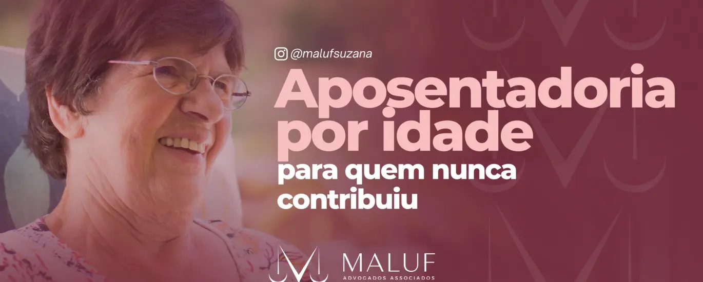 Aposentadoria por idade para quem nunca contribuiu - Maluf Advogados Associados