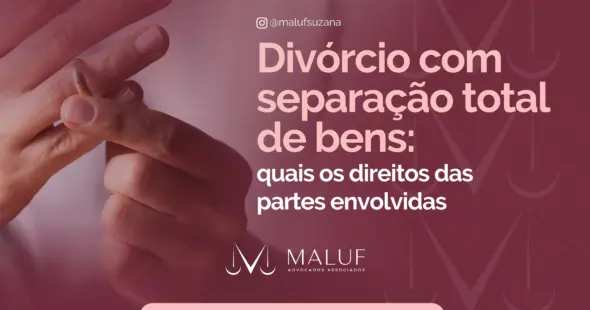Divórcio com separação total de bens: quais os direitos das partes envolvidas