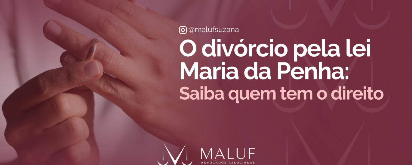 O Divorcio pela lei maria da penha, saiba quem têm o direito.