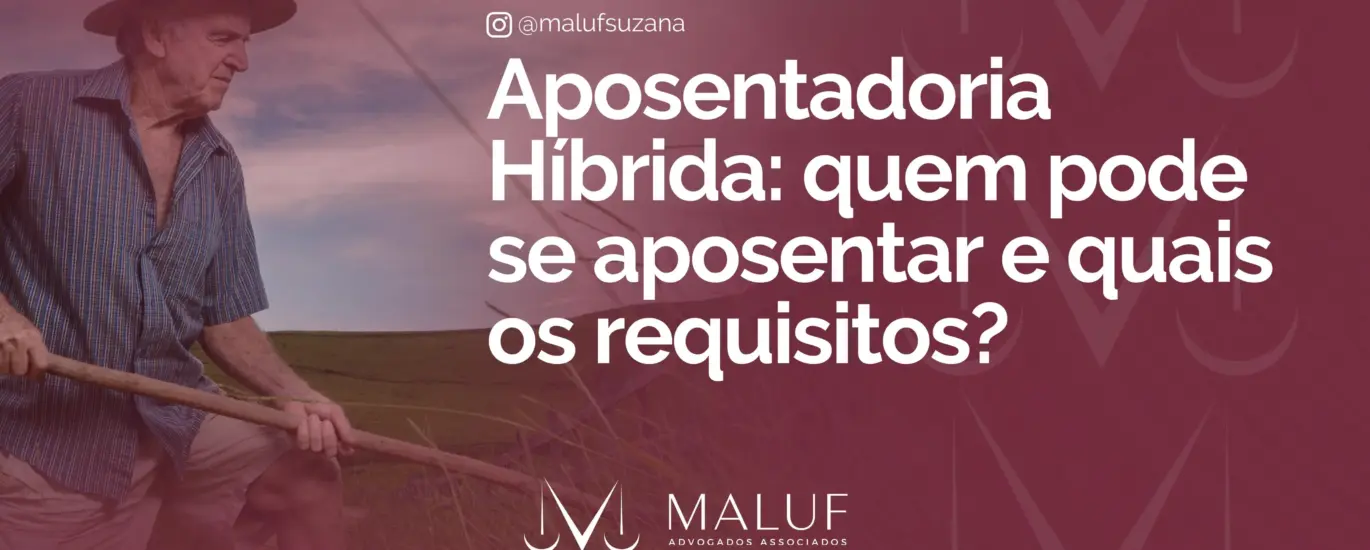Aposentadoria Híbrida: quem pode se aposentar e quais os requisitos?