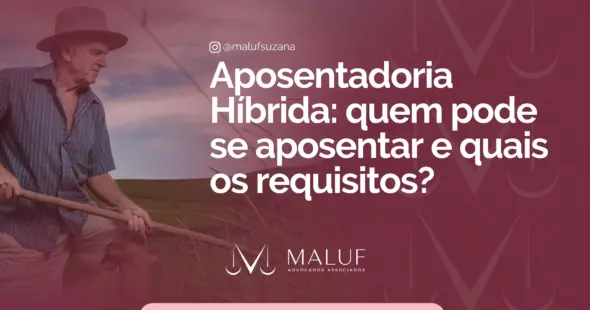 Aposentadoria Híbrida: quem pode se aposentar e quais os requisitos?