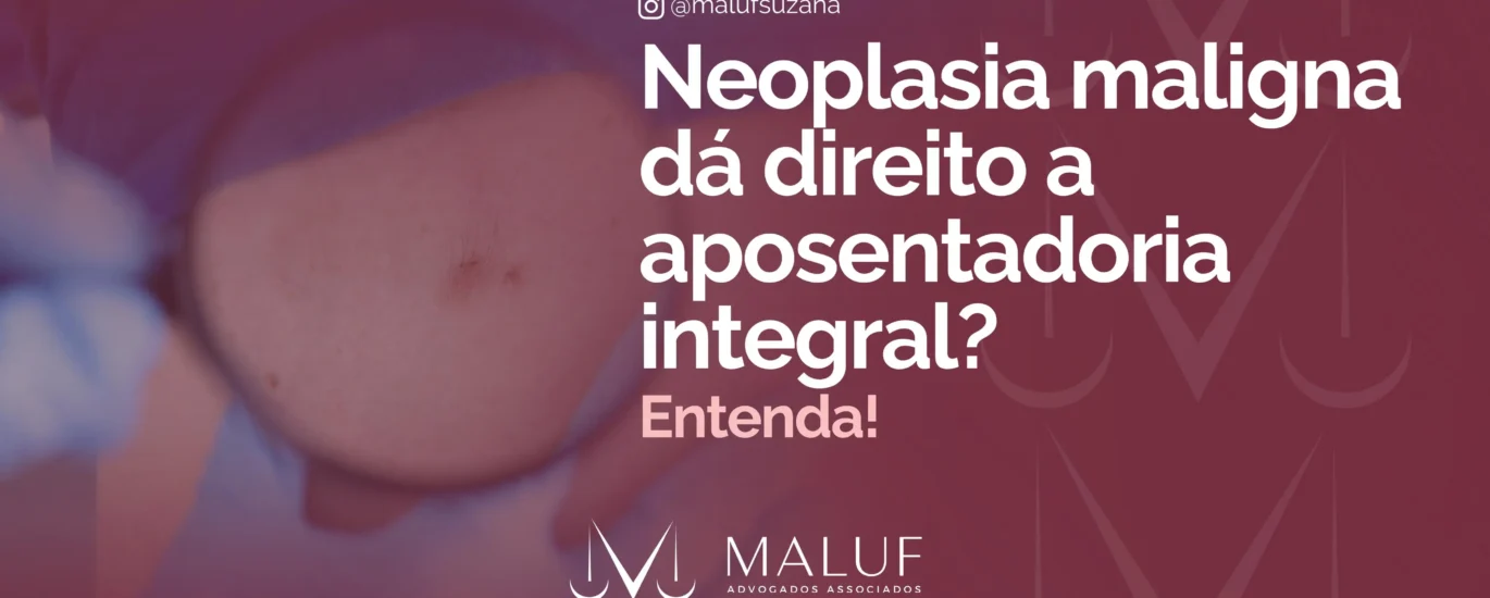 Neoplasia maligna dá direito à aposentadoria integral? Entenda!