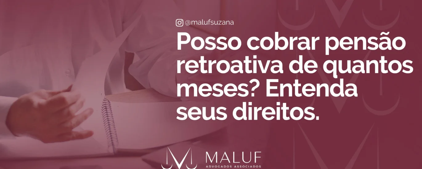 Posso cobrar pensão retroativa de quantos meses? Entenda seus direitos