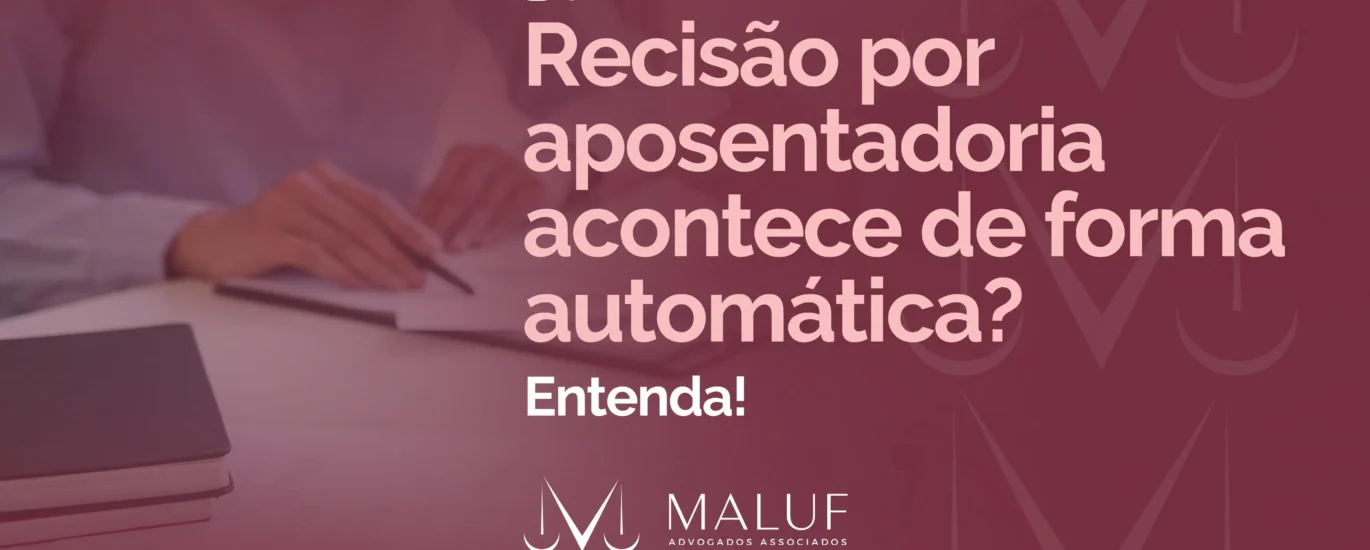 Rescisão por aposentadoria acontece de forma automática? Entenda!