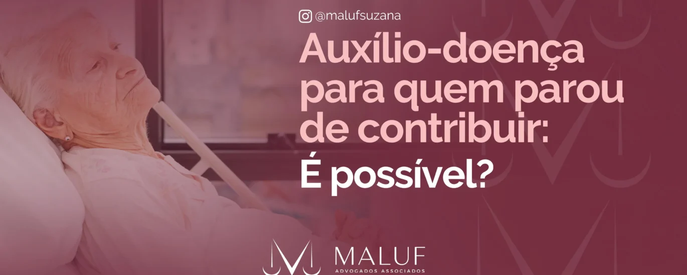 Auxilio-doença para quem parou de contribuir: é possível?