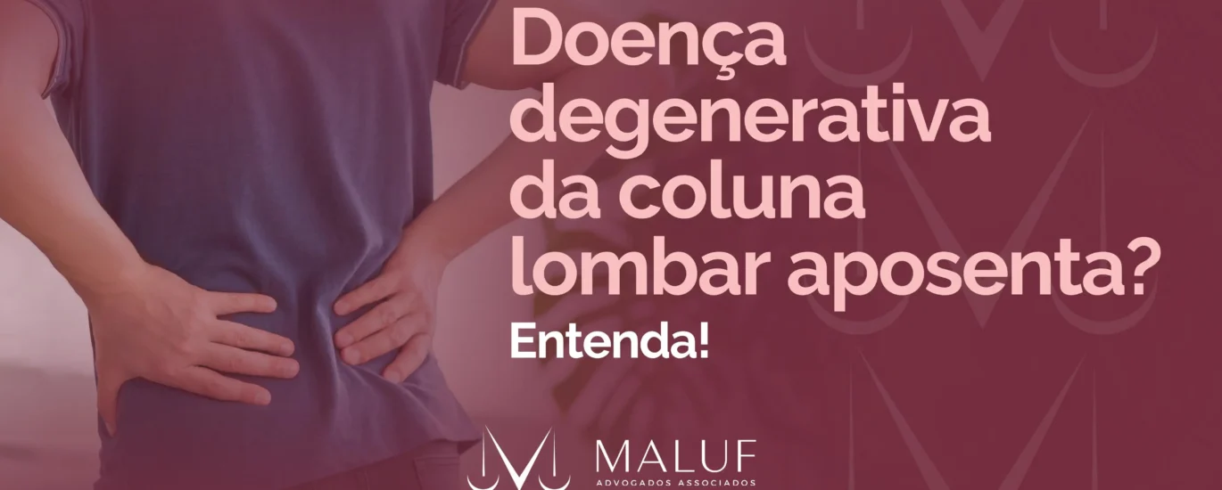 Doença degenerativa da coluna lombar aposenta? Entenda!