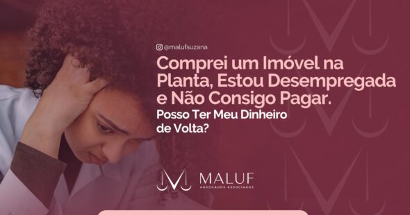 Comprei um imível na planta, estou desempregada e não consigo pagara, posso ter meu dinheiro de volta?