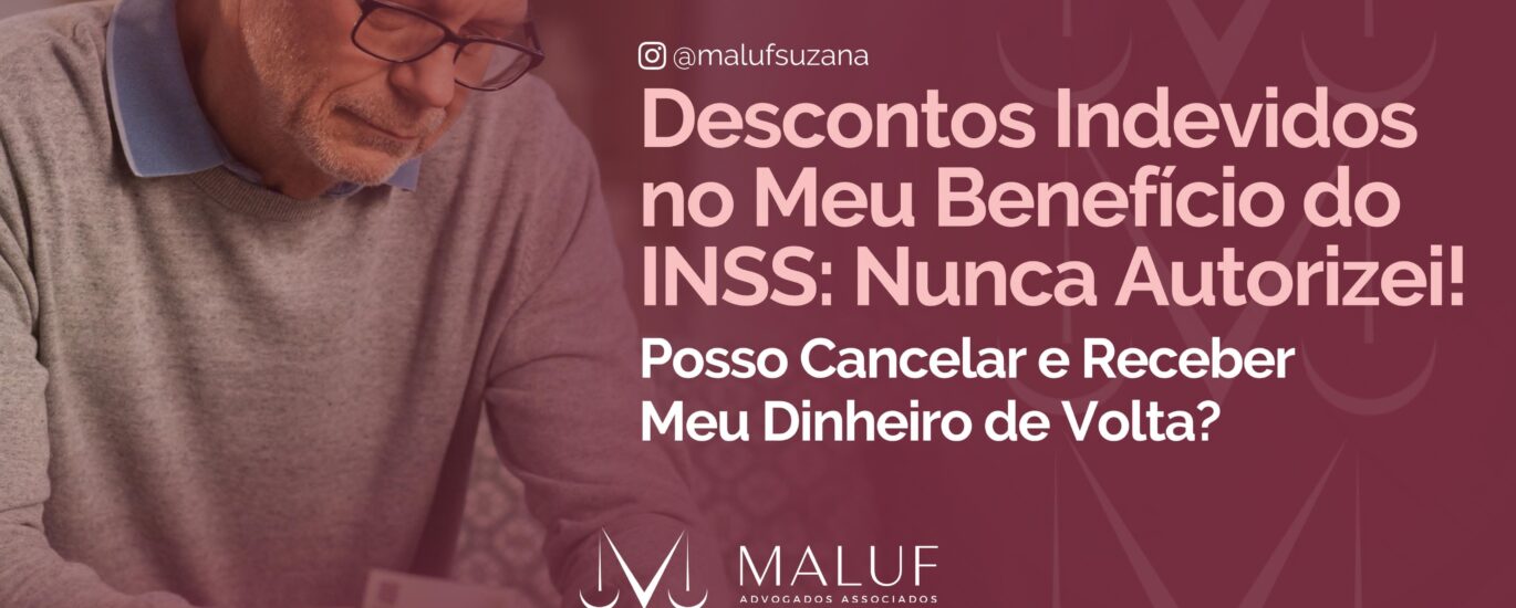 Descontos Indevidos no Meu Benefício do INSS: Nunca Autorizei! Posso Cancelar e Receber Meu Dinheiro de Volta?
