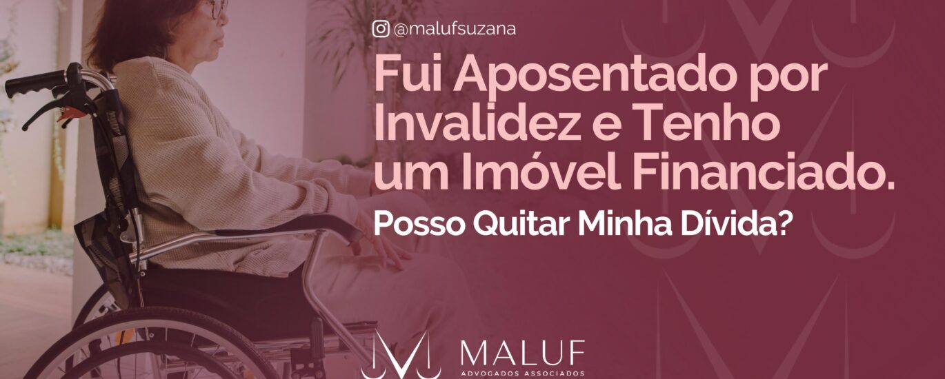 Fui aposentado por invalidez e tenho um imóvel financiado, posso quitar minha divida?