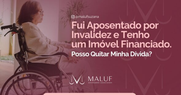 Fui aposentado por invalidez e tenho um imóvel financiado, posso quitar minha divida?