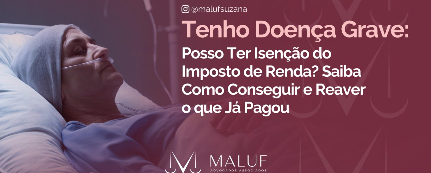 Tenho Doença Grave: Posso Ter Isenção do Imposto de Renda? Saiba Como Conseguir e Reaver o que Já Pagou