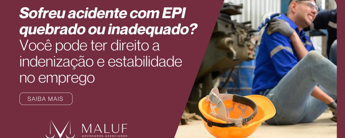Sofreu Acidente com EPI Quebrado ou Inadequado? Você Pode Ter Direito a Indenização e Estabilidade no Emprego