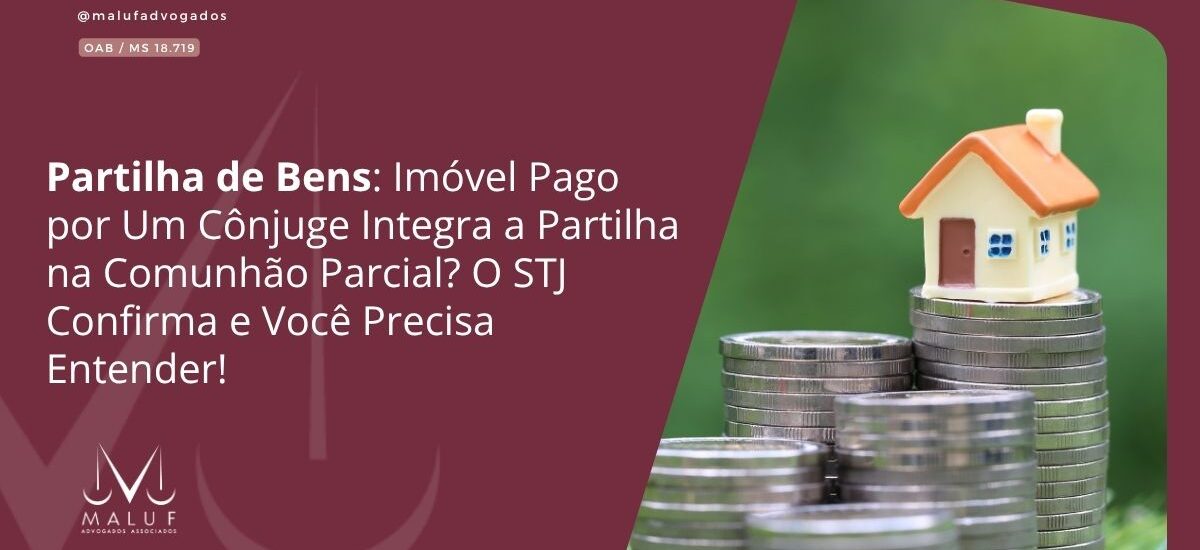 Partilha de Bens: Imóvel Pago por Um Cônjuge Integra a Partilha na Comunhão Parcial? O STJ Confirma e Você Precisa Entender!
