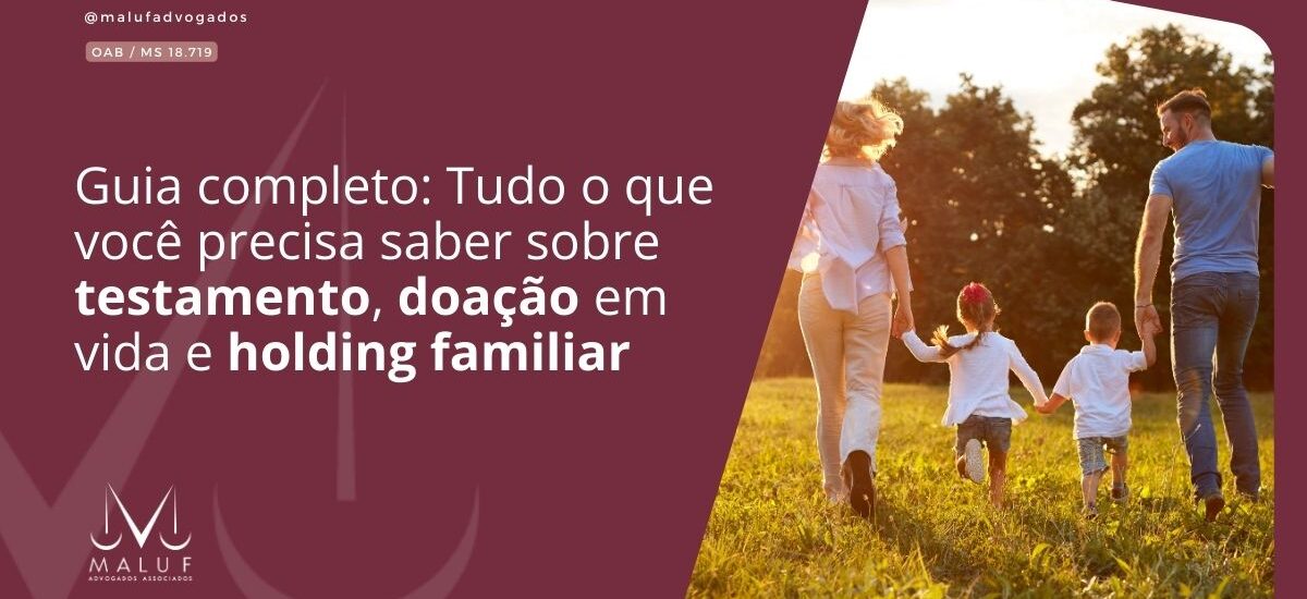 O guia completo: Tudo o que você precisa saber sobre testamento, doação em vida e holding familiar
