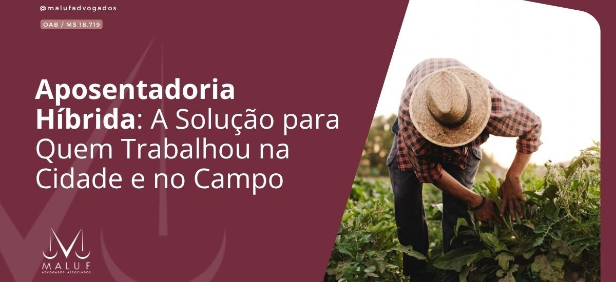 Aposentadoria Híbrida: A Solução para Quem Trabalhou na Cidade e no Campo