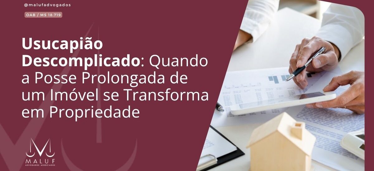 Usucapião Descomplicado: Quando a Posse Prolongada de um Imóvel se Transforma em Propriedade