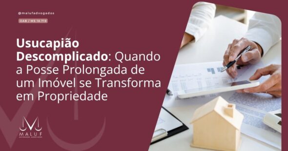 Usucapião Descomplicado: Quando a Posse Prolongada de um Imóvel se Transforma em Propriedade