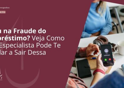 Caiu na Fraude do Empréstimo? Veja Como um Especialista Pode Te Ajudar a Sair Dessa