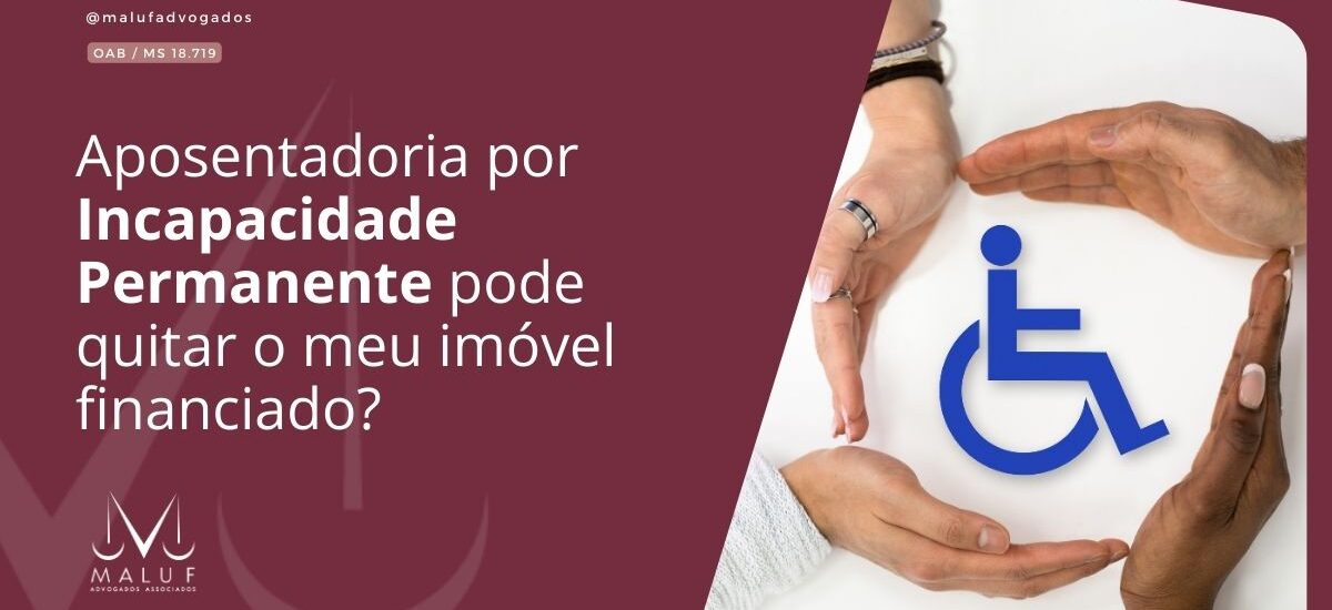 Aposentadoria por Incapacidade Permanente pode quitar o meu imóvel financiado?