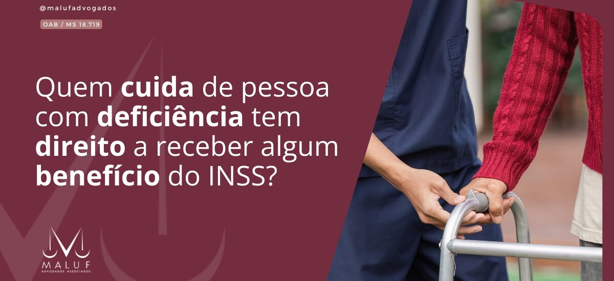 Quem cuida de pessoa com deficiência tem direito a receber algum benefício do INSS?