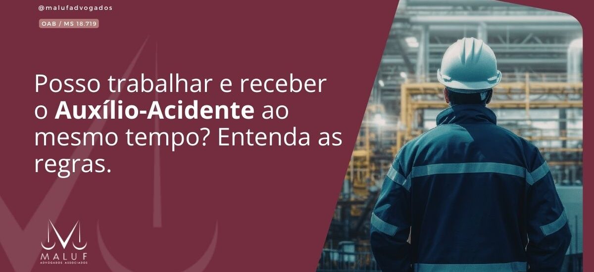 Posso trabalhar e receber o Auxílio-Acidente ao mesmo tempo? Entenda as regras.