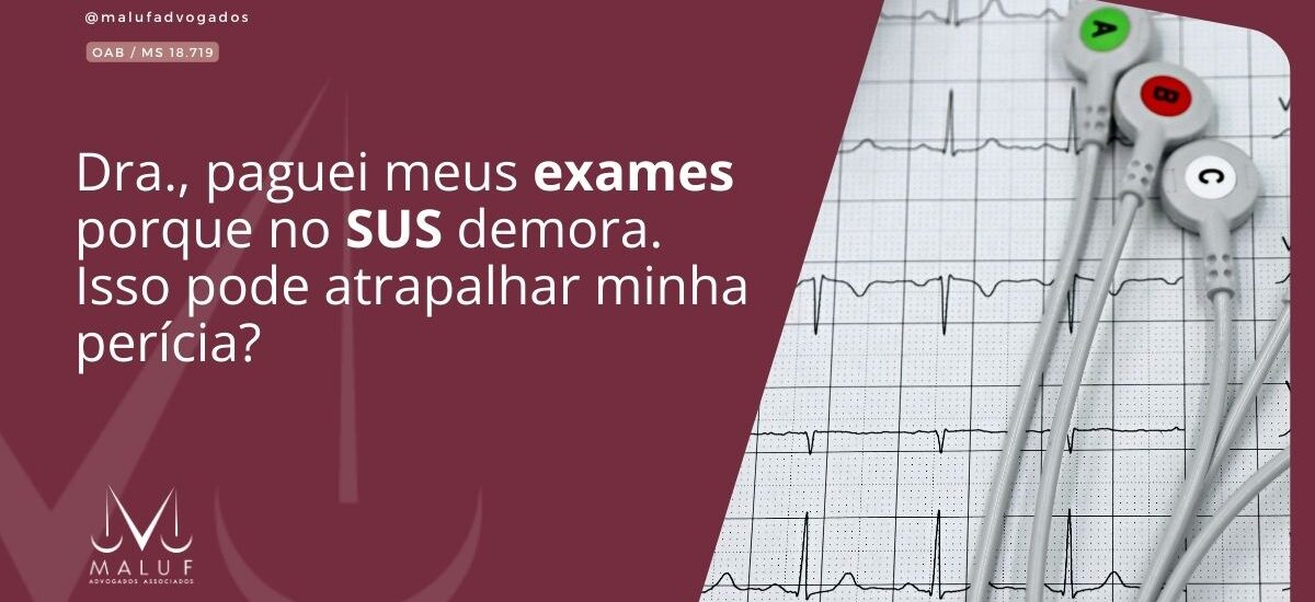 Dra., paguei meus exames porque no SUS demora. Isso pode atrapalhar minha perícia?