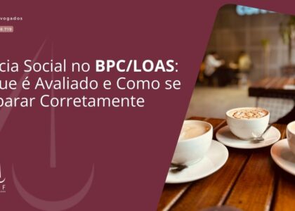 Perícia Social no BPC/LOAS: O Que é Avaliado e Como se Preparar Corretamente