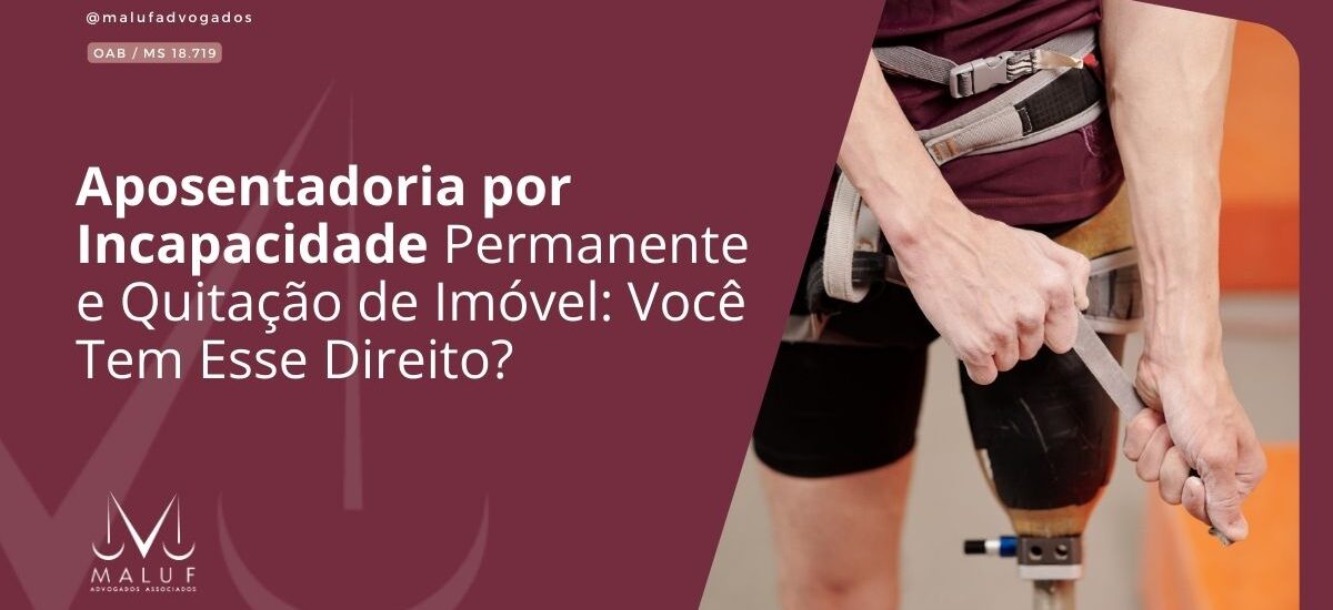 Aposentadoria por Incapacidade Permanente e Quitação de Imóvel: Você Tem Esse Direito?