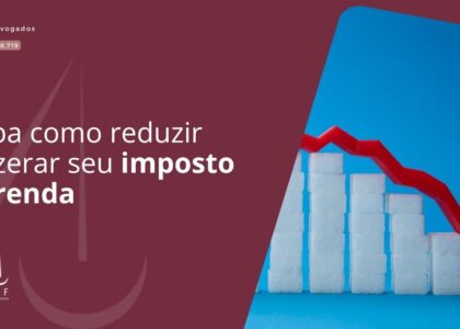 Saiba como reduzir ou zerar seu Imposto de Renda