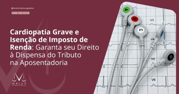 Cardiopatia Grave e Isenção de Imposto de Renda: Garanta seu Direito à Dispensa do Tributo na Aposentadoria