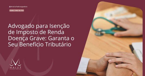 Advogado para Isenção de Imposto de Renda Doença Grave: Garanta o Seu Benefício Tributário